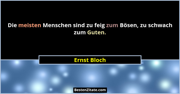 Die meisten Menschen sind zu feig zum Bösen, zu schwach zum Guten.... - Ernst Bloch