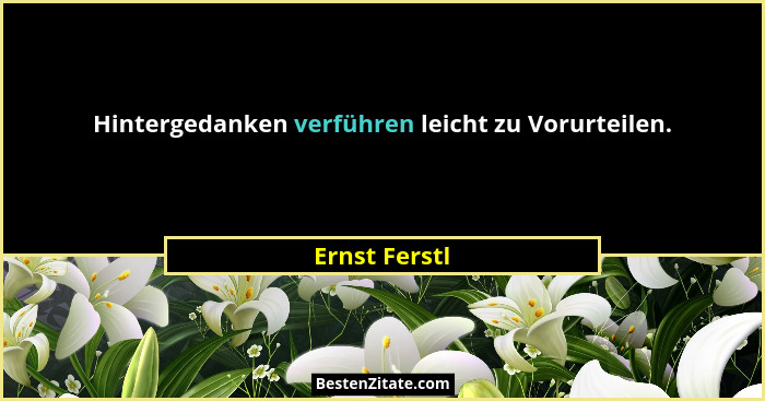 Hintergedanken verführen leicht zu Vorurteilen.... - Ernst Ferstl