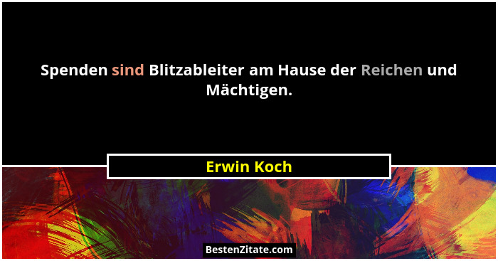 Spenden sind Blitzableiter am Hause der Reichen und Mächtigen.... - Erwin Koch