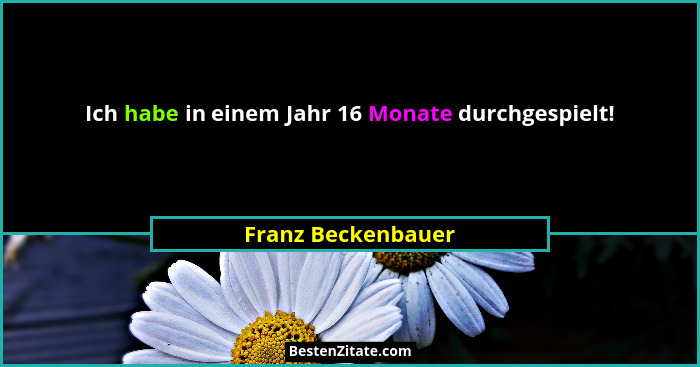 Ich habe in einem Jahr 16 Monate durchgespielt!... - Franz Beckenbauer