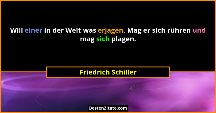Will einer in der Welt was erjagen, Mag er sich rühren und mag sich plagen.... - Friedrich Schiller