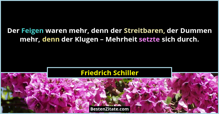 Der Feigen waren mehr, denn der Streitbaren, der Dummen mehr, denn der Klugen – Mehrheit setzte sich durch.... - Friedrich Schiller
