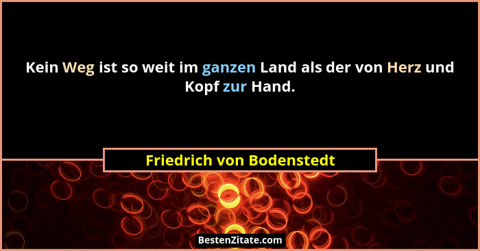 Kein Weg ist so weit im ganzen Land als der von Herz und Kopf zur Hand.... - Friedrich von Bodenstedt