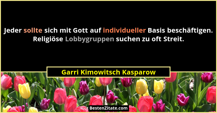 Jeder sollte sich mit Gott auf individueller Basis beschäftigen. Religiöse Lobbygruppen suchen zu oft Streit.... - Garri Kimowitsch Kasparow