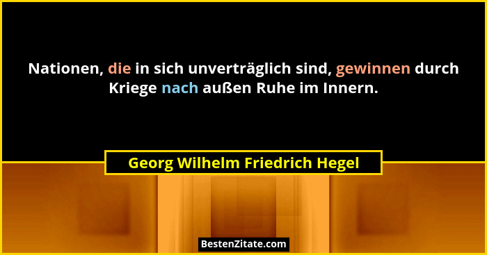 Nationen, die in sich unverträglich sind, gewinnen durch Kriege nach außen Ruhe im Innern.... - Georg Wilhelm Friedrich Hegel