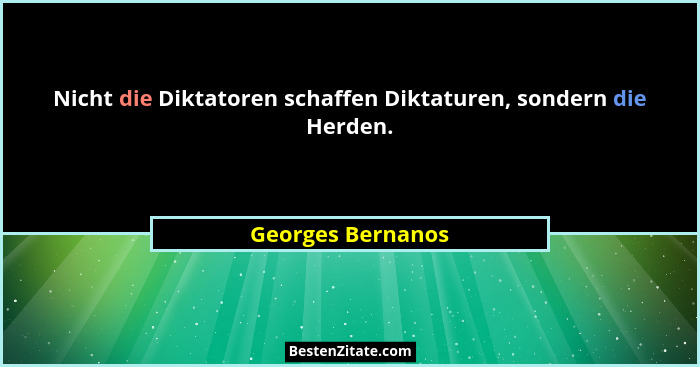 Nicht die Diktatoren schaffen Diktaturen, sondern die Herden.... - Georges Bernanos