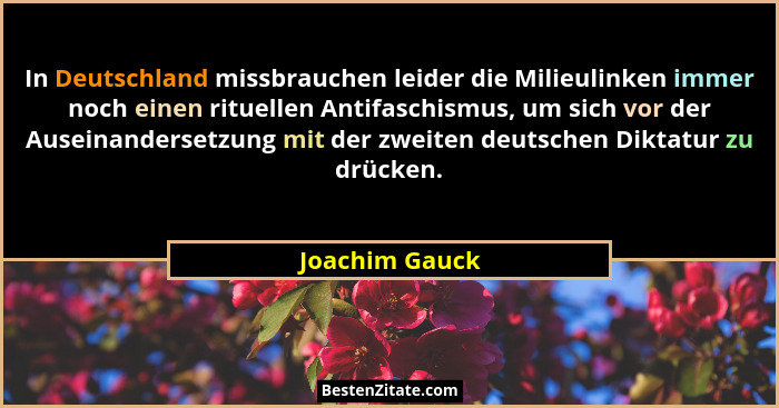 In Deutschland missbrauchen leider die Milieulinken immer noch einen rituellen Antifaschismus, um sich vor der Auseinandersetzung mit... - Joachim Gauck