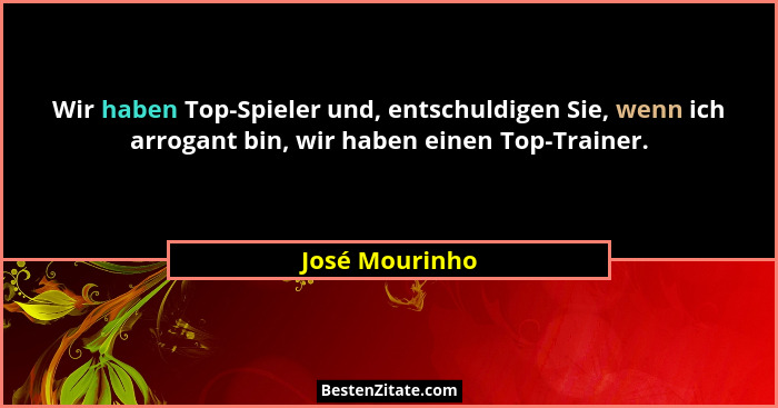 Wir haben Top-Spieler und, entschuldigen Sie, wenn ich arrogant bin, wir haben einen Top-Trainer.... - José Mourinho