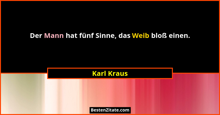 Der Mann hat fünf Sinne, das Weib bloß einen.... - Karl Kraus