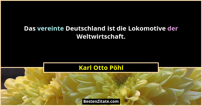 Das vereinte Deutschland ist die Lokomotive der Weltwirtschaft.... - Karl Otto Pöhl