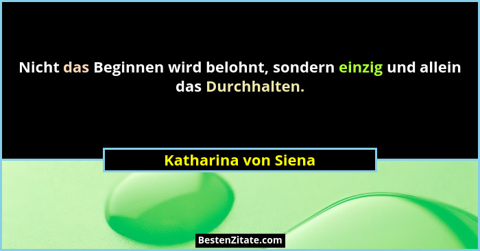 Nicht das Beginnen wird belohnt, sondern einzig und allein das Durchhalten.... - Katharina von Siena