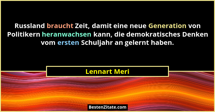 Russland braucht Zeit, damit eine neue Generation von Politikern heranwachsen kann, die demokratisches Denken vom ersten Schuljahr an g... - Lennart Meri