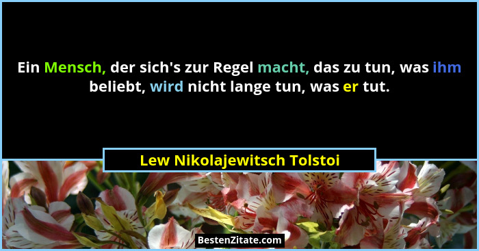Ein Mensch, der sich's zur Regel macht, das zu tun, was ihm beliebt, wird nicht lange tun, was er tut.... - Lew Nikolajewitsch Tolstoi