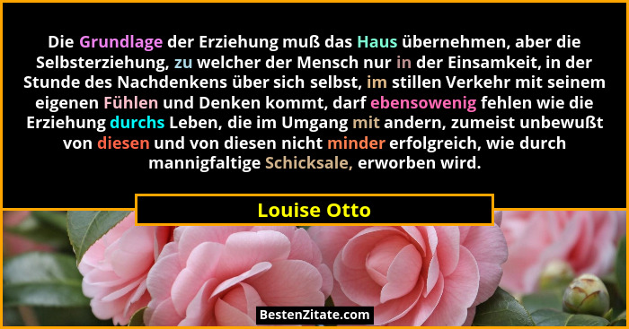 Die Grundlage der Erziehung muß das Haus übernehmen, aber die Selbsterziehung, zu welcher der Mensch nur in der Einsamkeit, in der Stund... - Louise Otto