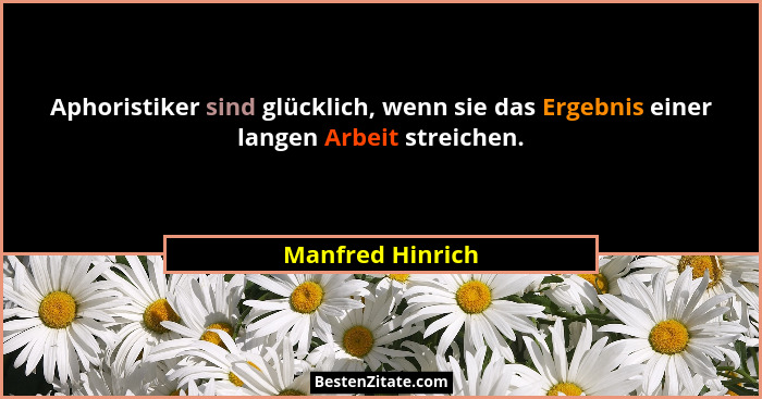 Aphoristiker sind glücklich, wenn sie das Ergebnis einer langen Arbeit streichen.... - Manfred Hinrich