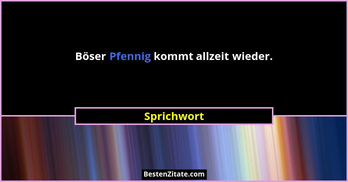 Böser Pfennig kommt allzeit wieder.... - Sprichwort