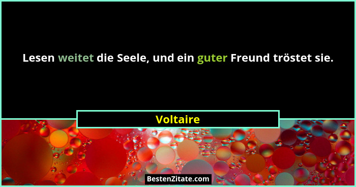 Lesen weitet die Seele, und ein guter Freund tröstet sie.... - Voltaire