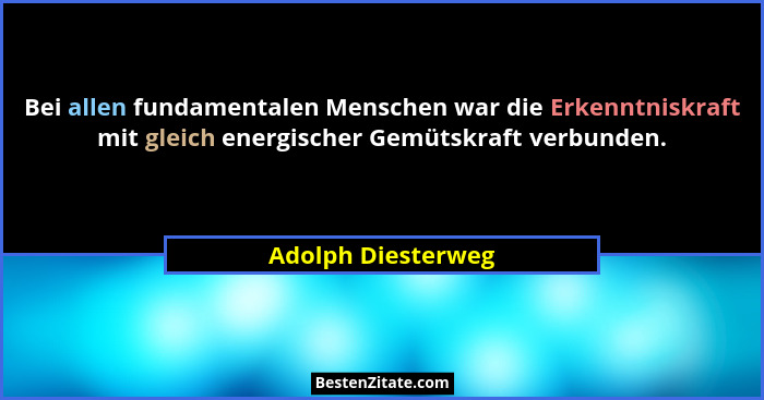 Bei allen fundamentalen Menschen war die Erkenntniskraft mit gleich energischer Gemütskraft verbunden.... - Adolph Diesterweg