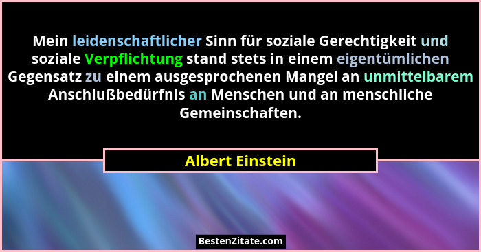 Mein leidenschaftlicher Sinn für soziale Gerechtigkeit und soziale Verpflichtung stand stets in einem eigentümlichen Gegensatz zu ei... - Albert Einstein