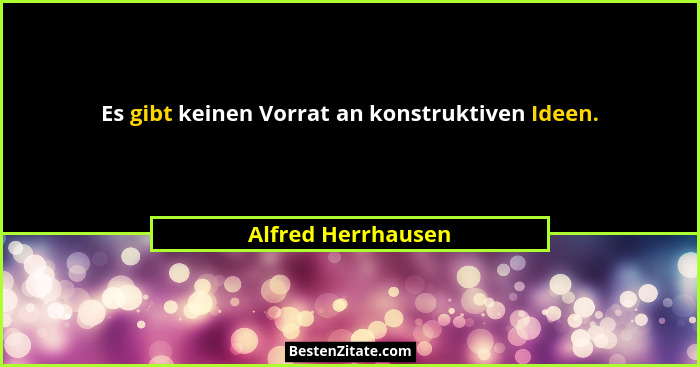 Es gibt keinen Vorrat an konstruktiven Ideen.... - Alfred Herrhausen