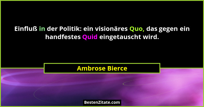 Einfluß in der Politik: ein visionäres Quo, das gegen ein handfestes Quid eingetauscht wird.... - Ambrose Bierce