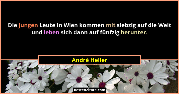 Die jungen Leute in Wien kommen mit siebzig auf die Welt und leben sich dann auf fünfzig herunter.... - André Heller