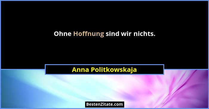 Ohne Hoffnung sind wir nichts.... - Anna Politkowskaja