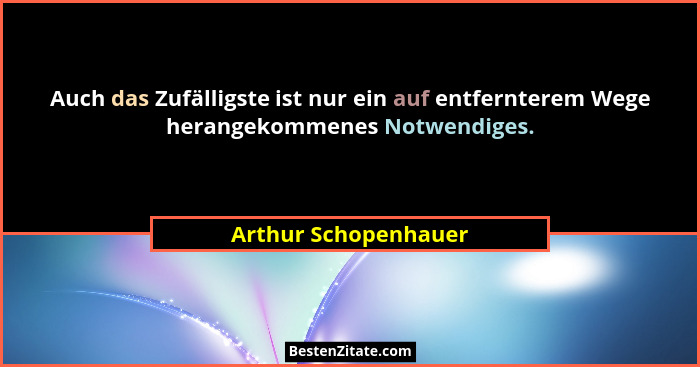 Auch das Zufälligste ist nur ein auf entfernterem Wege herangekommenes Notwendiges.... - Arthur Schopenhauer