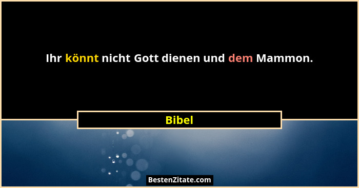 Ihr könnt nicht Gott dienen und dem Mammon.... - Bibel