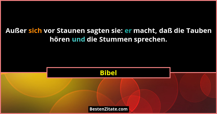 Außer sich vor Staunen sagten sie: er macht, daß die Tauben hören und die Stummen sprechen.... - Bibel