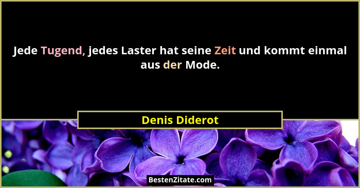 Jede Tugend, jedes Laster hat seine Zeit und kommt einmal aus der Mode.... - Denis Diderot