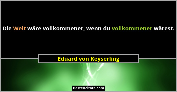 Die Welt wäre vollkommener, wenn du vollkommener wärest.... - Eduard von Keyserling