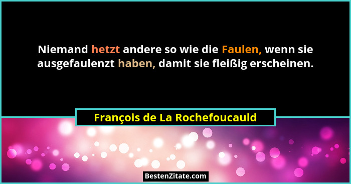 Niemand hetzt andere so wie die Faulen, wenn sie ausgefaulenzt haben, damit sie fleißig erscheinen.... - François de La Rochefoucauld