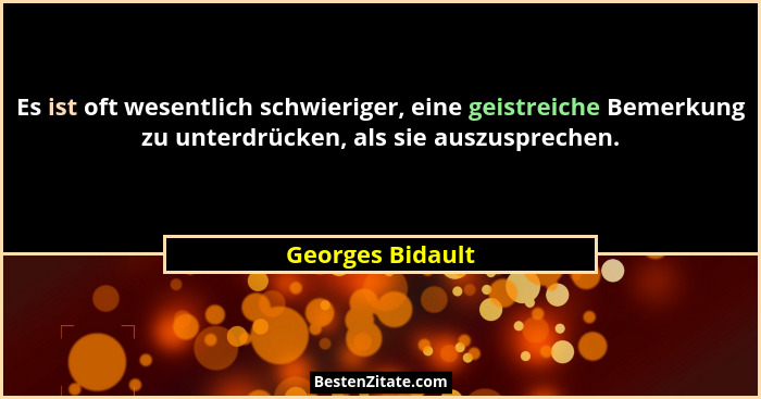 Es ist oft wesentlich schwieriger, eine geistreiche Bemerkung zu unterdrücken, als sie auszusprechen.... - Georges Bidault