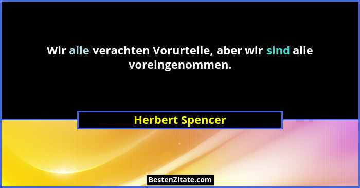 Wir alle verachten Vorurteile, aber wir sind alle voreingenommen.... - Herbert Spencer