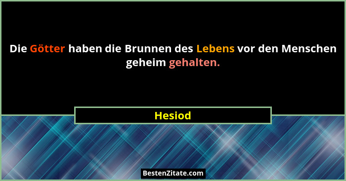 Die Götter haben die Brunnen des Lebens vor den Menschen geheim gehalten.... - Hesiod