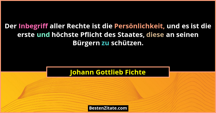 Der Inbegriff aller Rechte ist die Persönlichkeit, und es ist die erste und höchste Pflicht des Staates, diese an seinen Bürg... - Johann Gottlieb Fichte