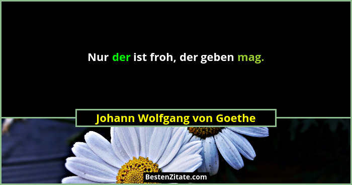 Nur der ist froh, der geben mag.... - Johann Wolfgang von Goethe
