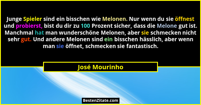 Junge Spieler sind ein bisschen wie Melonen. Nur wenn du sie öffnest und probierst, bist du dir zu 100 Prozent sicher, dass die Melone... - José Mourinho