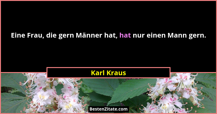 Eine Frau, die gern Männer hat, hat nur einen Mann gern.... - Karl Kraus