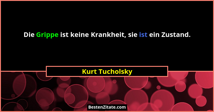 Die Grippe ist keine Krankheit, sie ist ein Zustand.... - Kurt Tucholsky