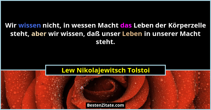 Wir wissen nicht, in wessen Macht das Leben der Körperzelle steht, aber wir wissen, daß unser Leben in unserer Macht steh... - Lew Nikolajewitsch Tolstoi