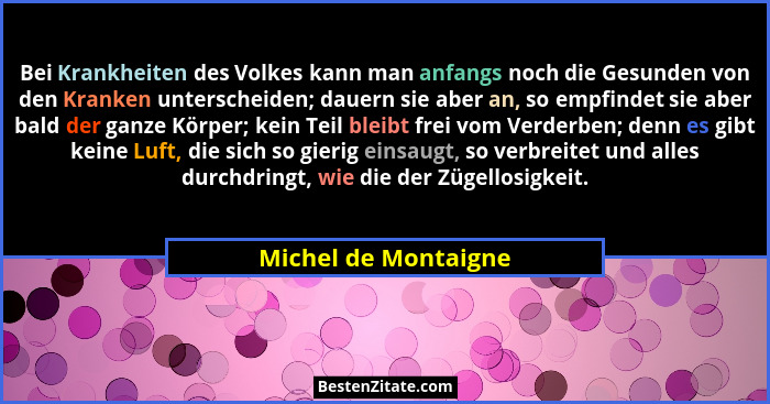 Bei Krankheiten des Volkes kann man anfangs noch die Gesunden von den Kranken unterscheiden; dauern sie aber an, so empfindet si... - Michel de Montaigne