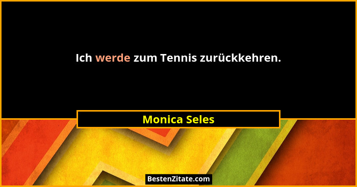 Ich werde zum Tennis zurückkehren.... - Monica Seles