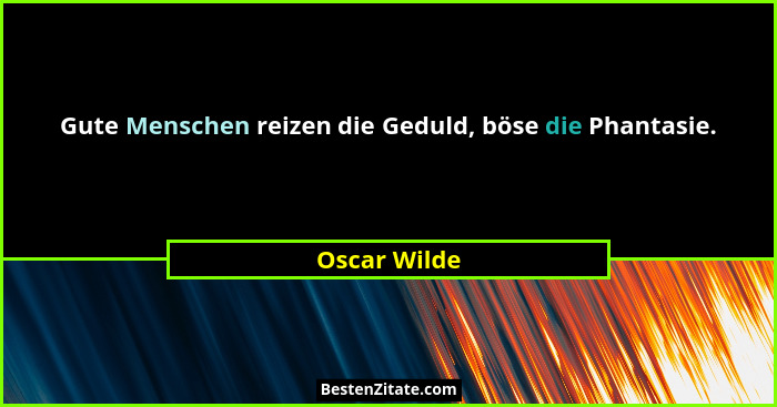 Gute Menschen reizen die Geduld, böse die Phantasie.... - Oscar Wilde