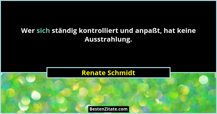 Wer sich ständig kontrolliert und anpaßt, hat keine Ausstrahlung.... - Renate Schmidt