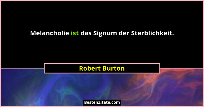 Melancholie ist das Signum der Sterblichkeit.... - Robert Burton