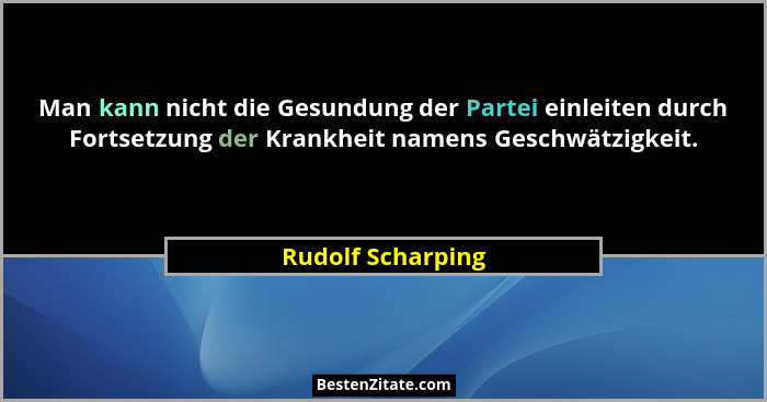 Man kann nicht die Gesundung der Partei einleiten durch Fortsetzung der Krankheit namens Geschwätzigkeit.... - Rudolf Scharping