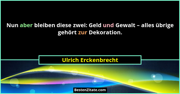 Nun aber bleiben diese zwei: Geld und Gewalt – alles übrige gehört zur Dekoration.... - Ulrich Erckenbrecht