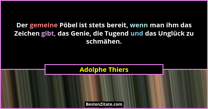Der gemeine Pöbel ist stets bereit, wenn man ihm das Zeichen gibt, das Genie, die Tugend und das Unglück zu schmähen.... - Adolphe Thiers